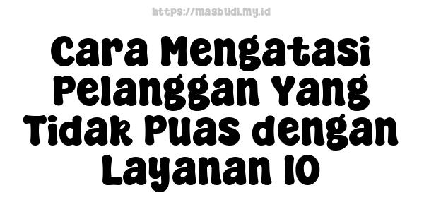 Cara Mengatasi Pelanggan Yang Tidak Puas dengan Layanan 10