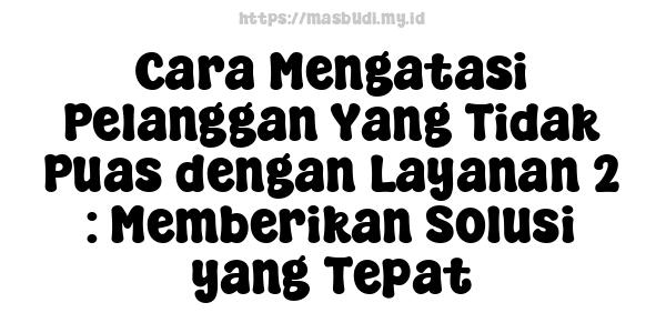 Cara Mengatasi Pelanggan Yang Tidak Puas dengan Layanan 2 : Memberikan Solusi yang Tepat