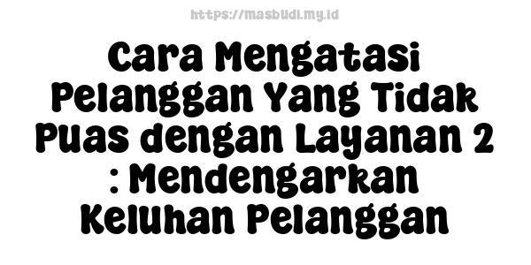 Cara Mengatasi Pelanggan Yang Tidak Puas dengan Layanan 2 : Mendengarkan Keluhan Pelanggan