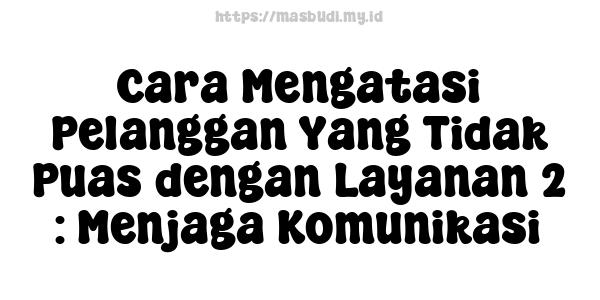 Cara Mengatasi Pelanggan Yang Tidak Puas dengan Layanan 2 : Menjaga Komunikasi