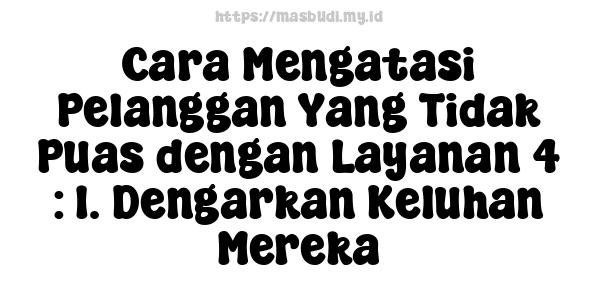 Cara Mengatasi Pelanggan Yang Tidak Puas dengan Layanan 4 : 1. Dengarkan Keluhan Mereka