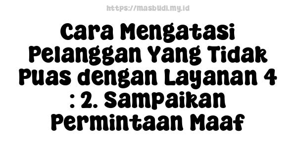 Cara Mengatasi Pelanggan Yang Tidak Puas dengan Layanan 4 : 2. Sampaikan Permintaan Maaf