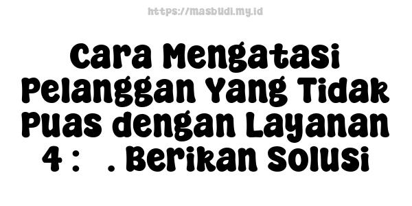 Cara Mengatasi Pelanggan Yang Tidak Puas dengan Layanan 4 : 3. Berikan Solusi