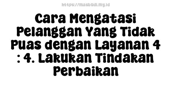 Cara Mengatasi Pelanggan Yang Tidak Puas dengan Layanan 4 : 4. Lakukan Tindakan Perbaikan