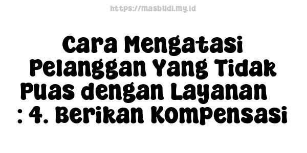 Cara Mengatasi Pelanggan Yang Tidak Puas dengan Layanan 5 : 4. Berikan Kompensasi