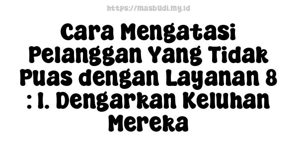 Cara Mengatasi Pelanggan Yang Tidak Puas dengan Layanan 8 : 1. Dengarkan Keluhan Mereka