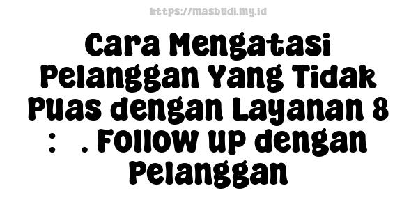 Cara Mengatasi Pelanggan Yang Tidak Puas dengan Layanan 8 : 5. Follow-up dengan Pelanggan