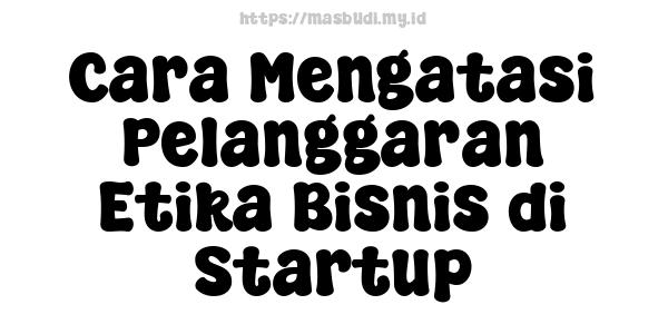 Cara Mengatasi Pelanggaran Etika Bisnis di Startup