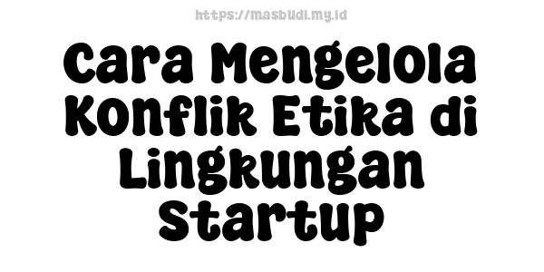 Cara Mengelola Konflik Etika di Lingkungan Startup