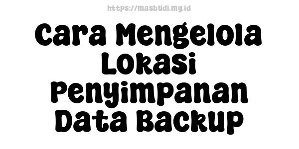 Cara Mengelola Lokasi Penyimpanan Data Backup