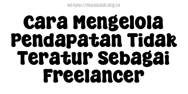 Cara Mengelola Pendapatan Tidak Teratur Sebagai Freelancer