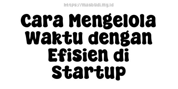 Cara Mengelola Waktu dengan Efisien di Startup