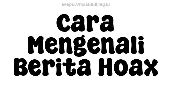 Cara Mengenali Berita Hoax