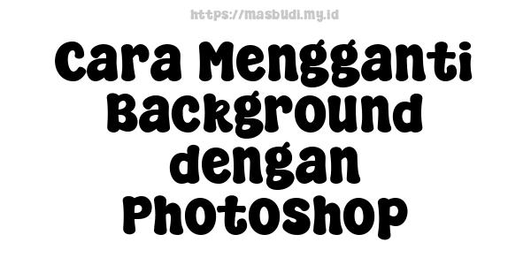 Cara Mengganti Background dengan Photoshop