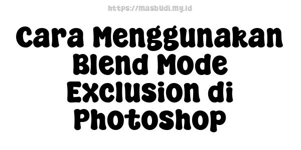 Cara Menggunakan Blend Mode Exclusion di Photoshop