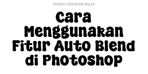 Cara Menggunakan Fitur Auto Blend di Photoshop