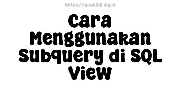 Cara Menggunakan Subquery di SQL View