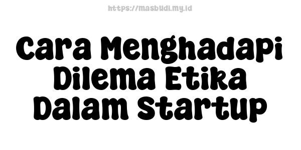 Cara Menghadapi Dilema Etika Dalam Startup