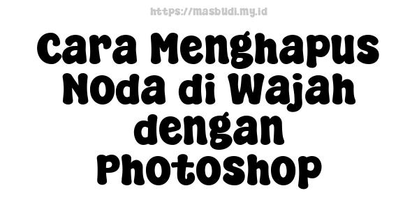 Cara Menghapus Noda di Wajah dengan Photoshop