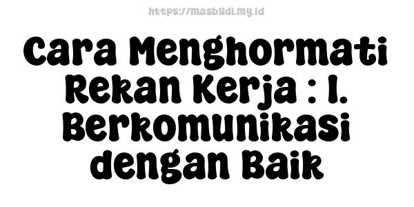 Cara Menghormati Rekan Kerja : 1. Berkomunikasi dengan Baik