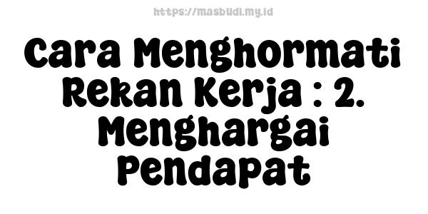 Cara Menghormati Rekan Kerja : 2. Menghargai Pendapat