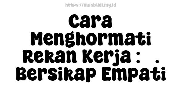 Cara Menghormati Rekan Kerja : 3. Bersikap Empati