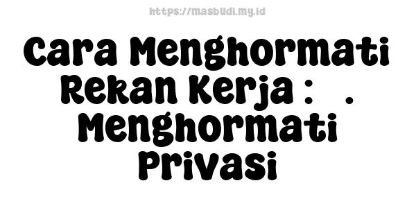 Cara Menghormati Rekan Kerja : 5. Menghormati Privasi