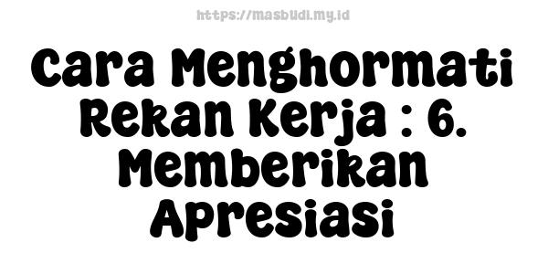 Cara Menghormati Rekan Kerja : 6. Memberikan Apresiasi