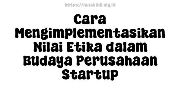 Cara Mengimplementasikan Nilai Etika dalam Budaya Perusahaan Startup