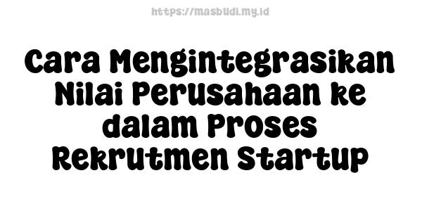 Cara Mengintegrasikan Nilai Perusahaan ke dalam Proses Rekrutmen Startup