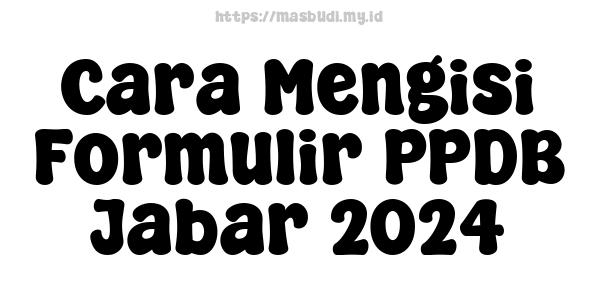 Cara Mengisi Formulir PPDB Jabar-2024