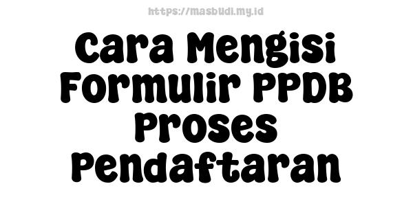 Cara Mengisi Formulir PPDB Proses Pendaftaran