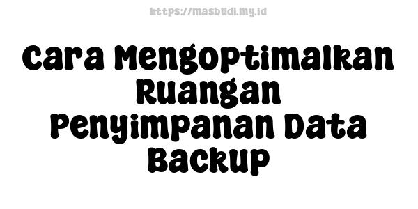 Cara Mengoptimalkan Ruangan Penyimpanan Data Backup