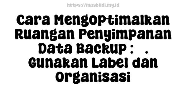 Cara Mengoptimalkan Ruangan Penyimpanan Data Backup : 3. Gunakan Label dan Organisasi