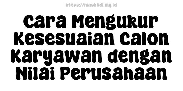 Cara Mengukur Kesesuaian Calon Karyawan dengan Nilai Perusahaan