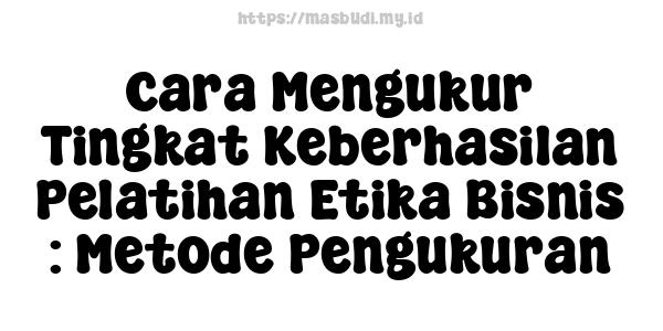 Cara Mengukur Tingkat Keberhasilan Pelatihan Etika Bisnis : Metode Pengukuran