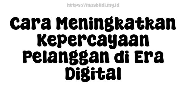 Cara Meningkatkan Kepercayaan Pelanggan di Era Digital