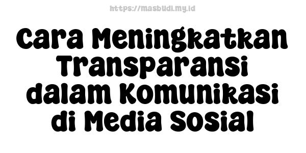 Cara Meningkatkan Transparansi dalam Komunikasi di Media Sosial