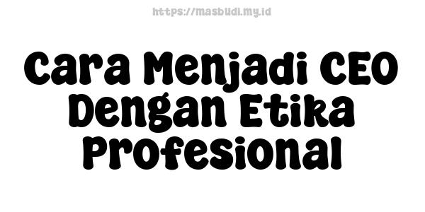 Cara Menjadi CEO Dengan Etika Profesional