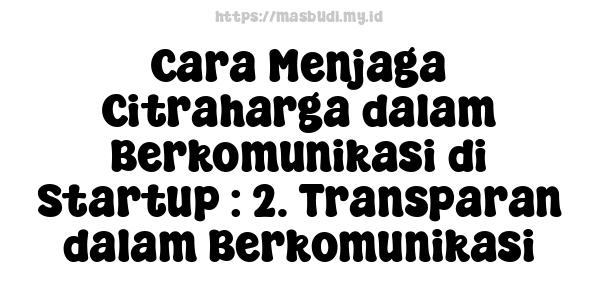 Cara Menjaga Citraharga dalam Berkomunikasi di Startup : 2. Transparan dalam Berkomunikasi