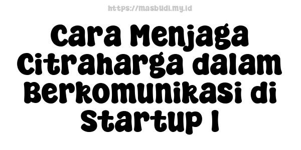 Cara Menjaga Citraharga dalam Berkomunikasi di Startup 1