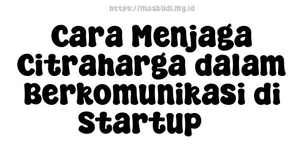 Cara Menjaga Citraharga dalam Berkomunikasi di Startup 3