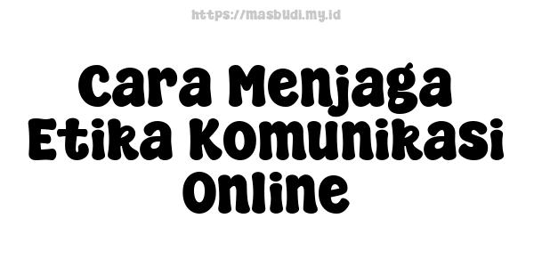 Cara Menjaga Etika Komunikasi Online