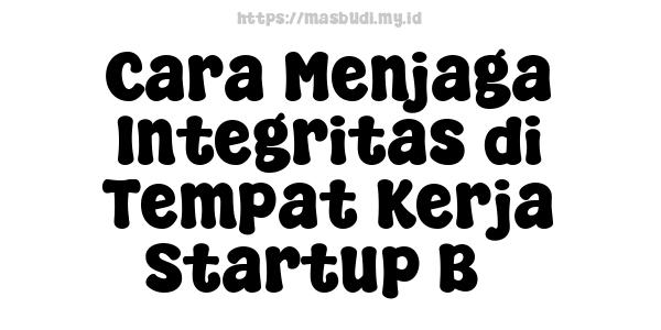 Cara Menjaga Integritas di Tempat Kerja Startup B3