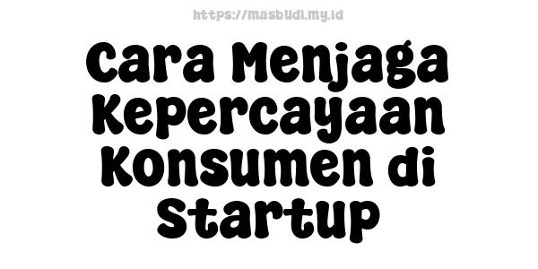 Cara Menjaga Kepercayaan Konsumen di Startup