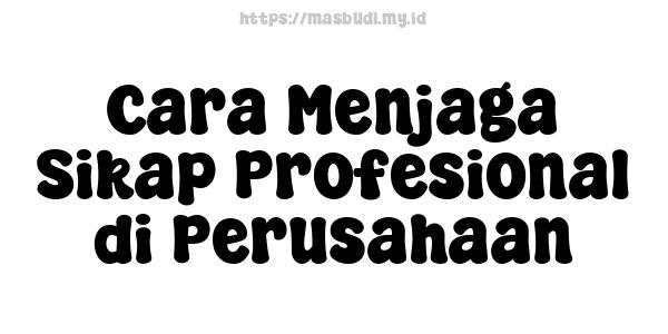 Cara Menjaga Sikap Profesional di Perusahaan