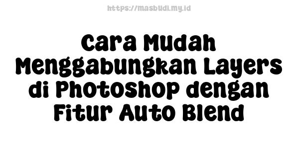 Cara Mudah Menggabungkan Layers di Photoshop dengan Fitur Auto Blend