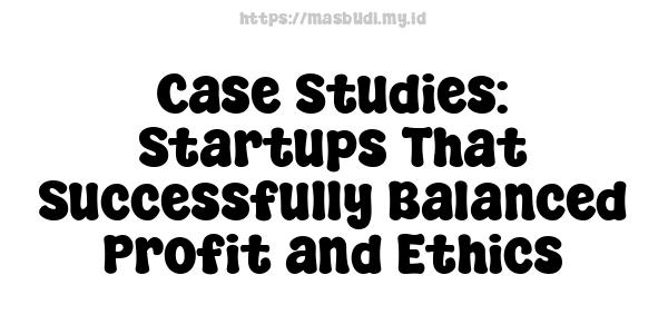 Case Studies: Startups That Successfully Balanced Profit and Ethics