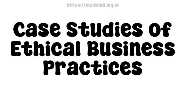 Case Studies of Ethical Business Practices