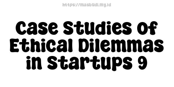 Case Studies of Ethical Dilemmas in Startups 9
